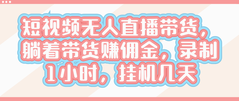 （8778期）短视频无人直播带货，躺着带货赚佣金，录制1小时，挂机几天 网赚项目 第1张