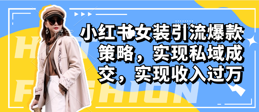 （8779期）小红书女装引流爆款策略，实现私域成交，实现收入过万 私域变现 第1张