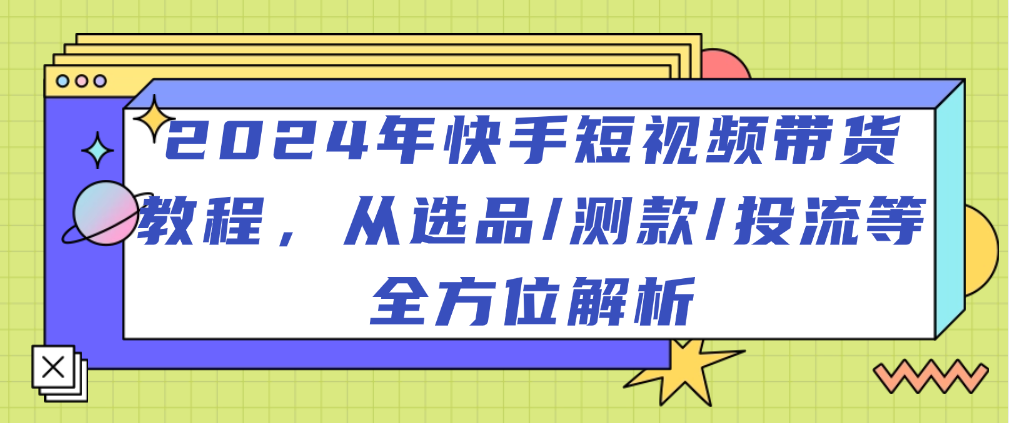 （8782期）2024年快手短视频带货教程，从选品/测款/投流等全方位解析 短视频运营 第1张