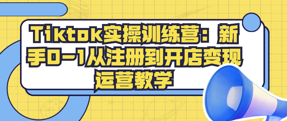 （8785期）Tiktok实操训练营：新手0-1从注册到开店变现运营教学 短视频运营 第1张