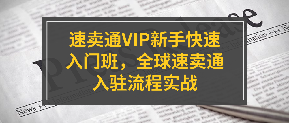 （8794期）速卖通VIP新手快速入门班，全球速卖通入驻流程实战 电商运营 第1张