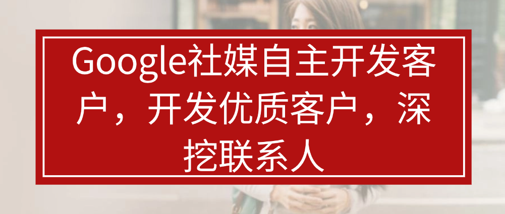 （8795期）Google社媒自主开发客户，开发优质客户，深挖联系人 综合教程 第1张