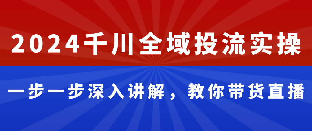 （8796期）2024千川全域投流实操，一步一步深入讲解，教你带货直播 电商运营 第1张