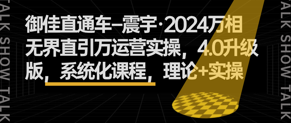 （8817期）御佳直通车--震宇·2024万相无界直引万运营实操，4.0升级版，系统化课程，理论+实操 电商运营 第1张