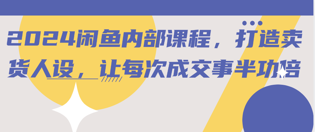 （8832期）2024闲鱼内部课程，打造卖货人设，让每次成交事半功倍 电商运营 第1张