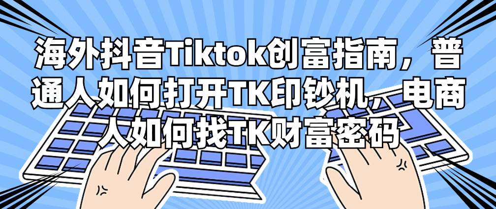 （8849期）海外抖音Tiktok创富指南，普通人如何打开TK印钞机，电商人如何找TK财富密码 短视频运营 第1张