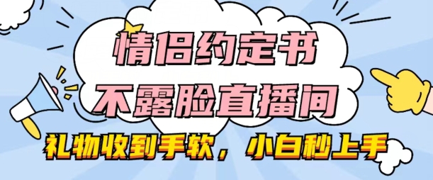 （8899期）情侣约定书，不露脸直播间，直播间流量不停，礼物不停