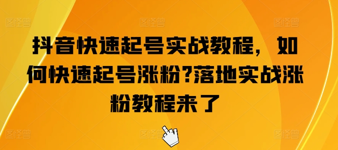 （8949期）抖音快速起号实战教程，如何快速起号涨粉?落地实战涨粉教程