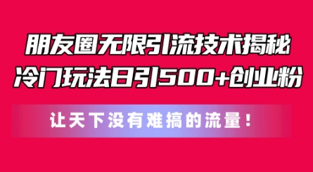 （8961期）朋友圈无限引流技术，一个冷门玩法日引500+创业粉