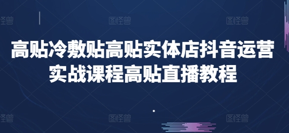 （8978期）高贴冷敷贴高贴实体店抖音运营，实战课程高贴直播教程 短视频运营 第1张