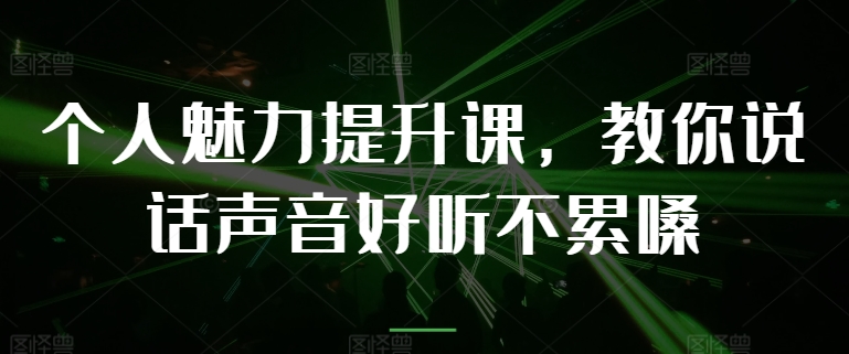 （9034期）个人魅力提升课，教你说话声音好听不累嗓