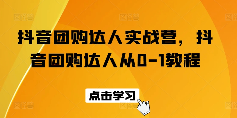 （9043期）抖音团购达人实战营，抖音团购达人从0-1教程