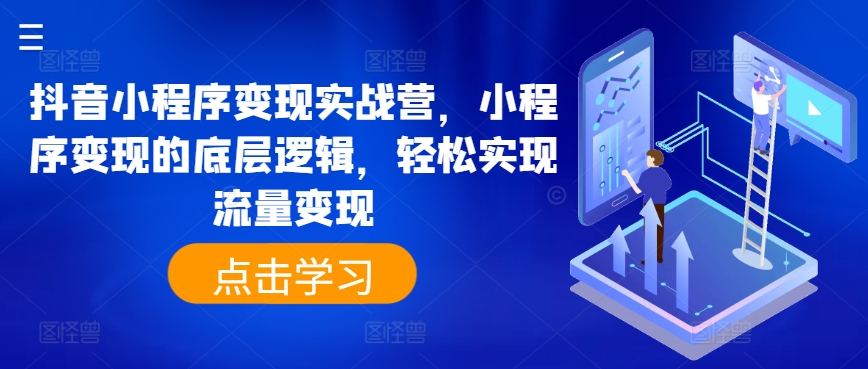 （9044期）抖音小程序变现实战营，小程序变现的底层逻辑，轻松实现流量变现