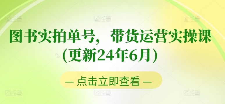 （9060期）图书实拍单号，带货运营实操课(更新24年6月)，0粉起号，老号转型