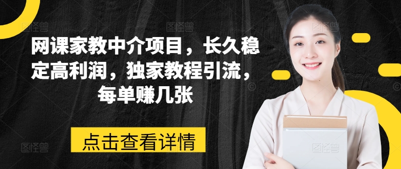 （9069期）网课家教中介项目，长久稳定高利润，独家教程引流，每单赚几张