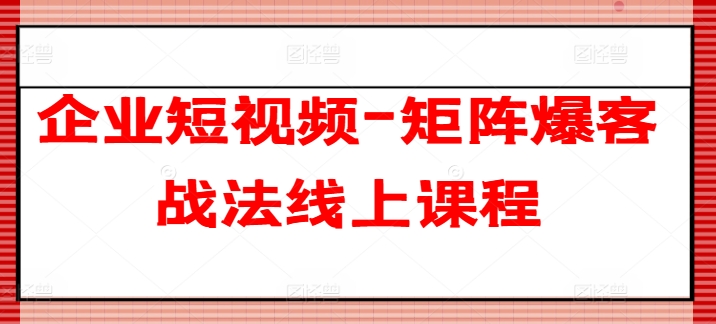 （9074期）企业短视频-矩阵爆客战法线上课程