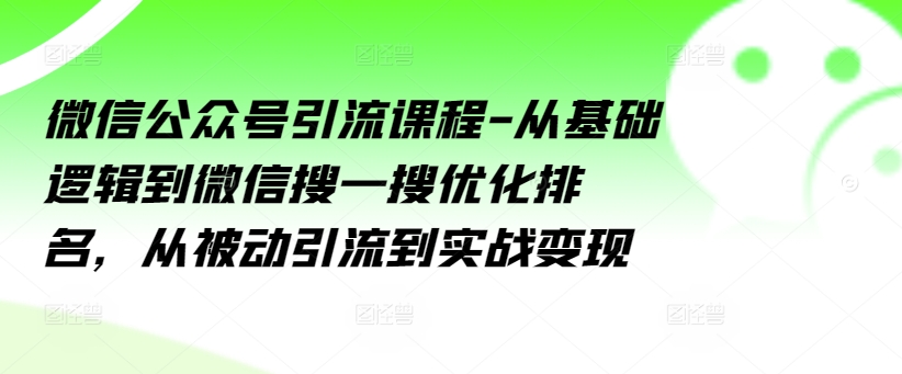 （9080期）微信公众号引流课程，从基础逻辑到微信搜一搜优化排名，从被动引流到实战变现