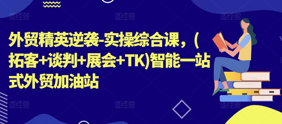 （9082期）外贸精英逆袭-实操综合课，(拓客+谈判+展会+TK)智能一站式外贸加油站 综合教程 第1张