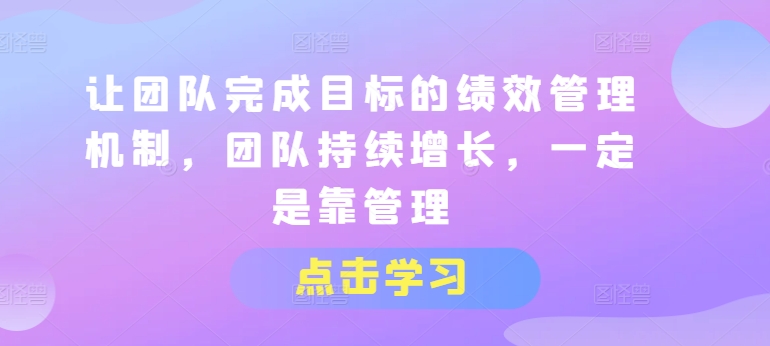 （9093期）让团队完成目标的绩效管理机制，团队持续增长，一定是靠管理