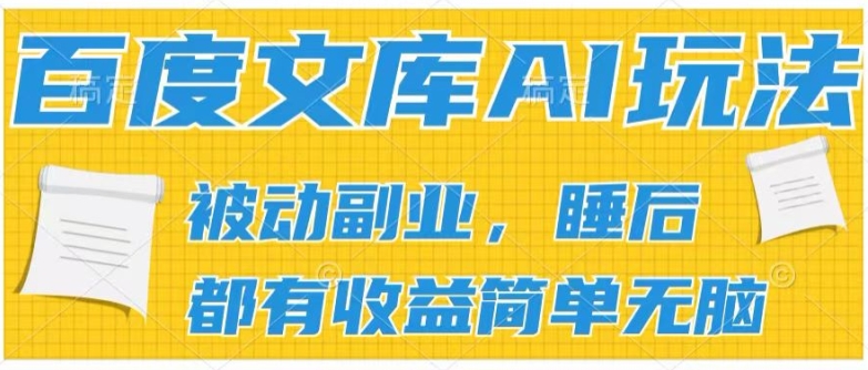 （9101期）百度文库AI玩法，无脑操作可批量发大，实现被动副业收入