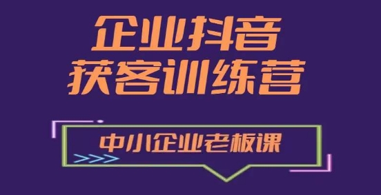 （9105期）企业抖音营销获客增长训练营，中小企业老板必修课