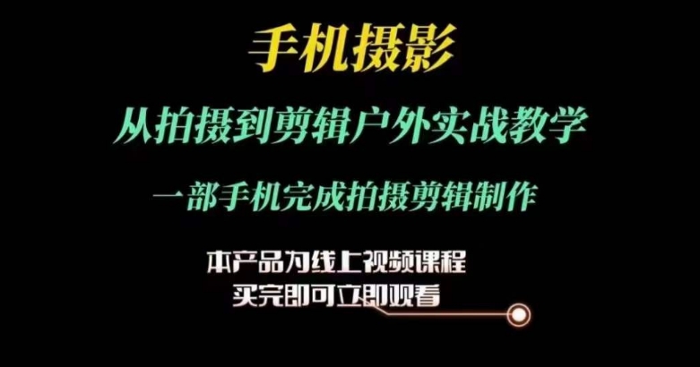 （9118期）运镜剪辑实操课，手机摄影从拍摄到剪辑户外实战教学，一部手机完成拍摄剪辑制作