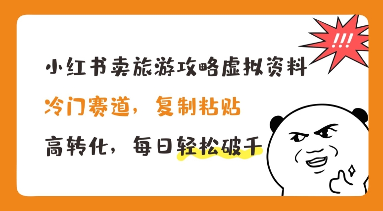 （9124期）小红书卖旅游攻略虚拟资料，冷门赛道，复制粘贴，高转化，每日轻松破千