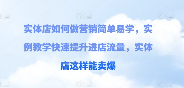 （9129期）实体店如何做营销简单易学，实例教学快速提升进店流量，实体店这样能卖爆