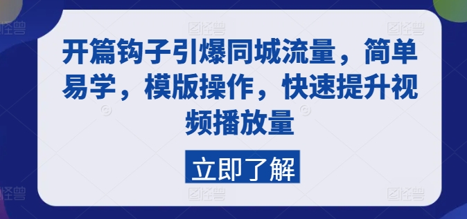 （9130期）开篇钩子引爆同城流量，简单易学，模版操作，快速提升视频播放量