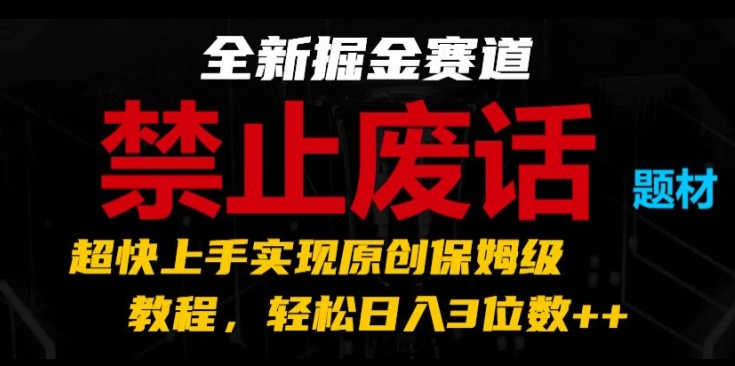 （9134期）全新掘金赛道，禁止废话题材，超快上手实现原创保姆级教程，轻松日入3位数