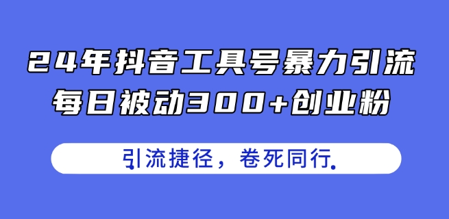 （9136期）抖音工具号暴力引流，每日被动300+创业粉，创业粉捷径