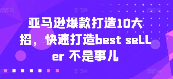 （9151期）亚马逊爆款打造10大招，快速打造best seller 不是事儿