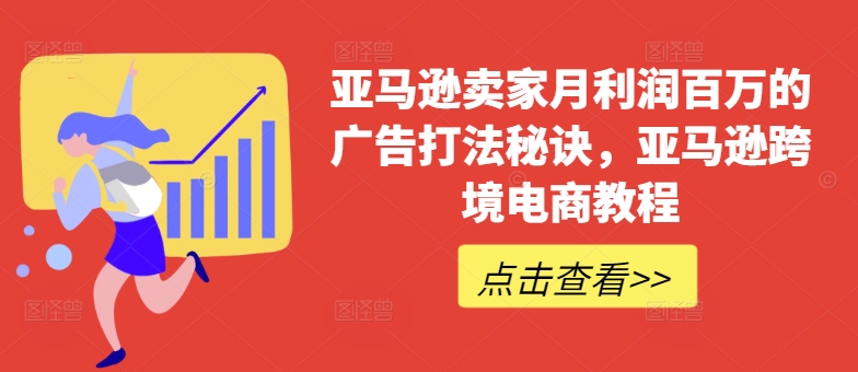 （9162期）亚马逊卖家月利润百万的广告打法秘诀，亚马逊跨境电商教程