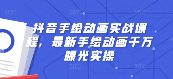 （9166期）抖音手绘动画实战课程，最新手绘动画千万曝光实操