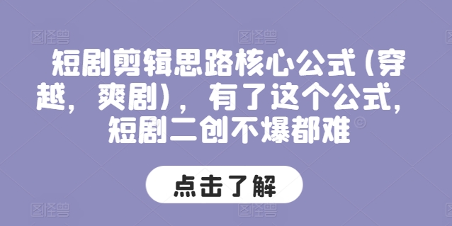 （9177期）短剧剪辑思路核心公式(穿越，爽剧)，有了这个公式，短剧二创不爆都难