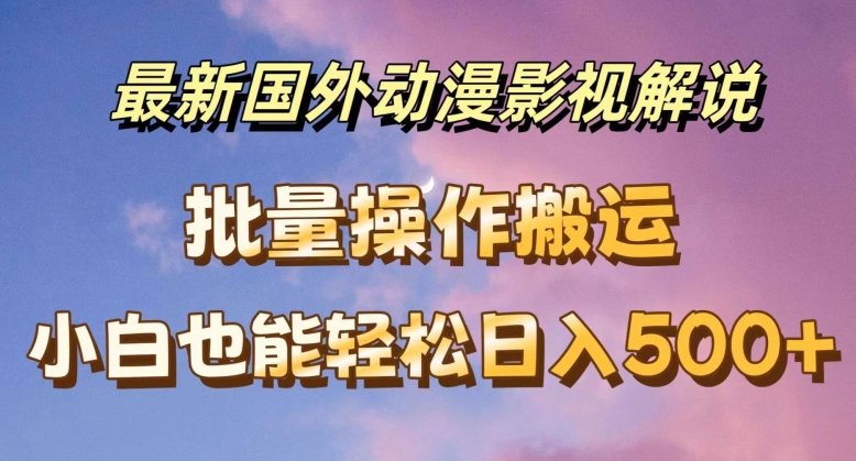 （9196期）国外动漫影视解说，批量下载自动翻译，小白也能轻松日入500+