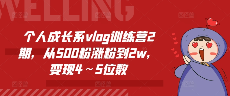 （9225期）个人成长系vlog训练营2期，从500粉涨粉到2w，变现4～5位数