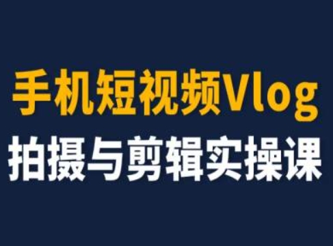 （9226期）手机短视频Vlog拍摄与剪辑实操课，小白变大师