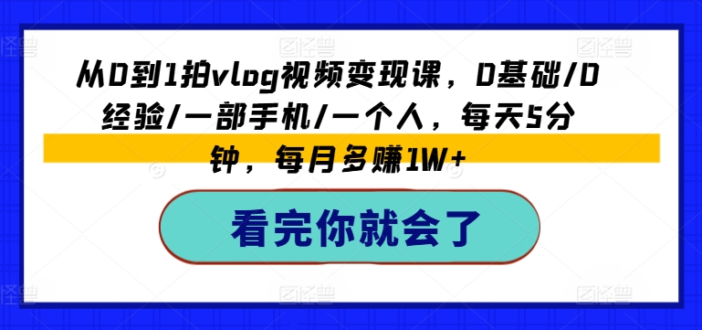 （9227期）从0到1拍vlog视频变现课，0基础/0经验/一部手机/一个人