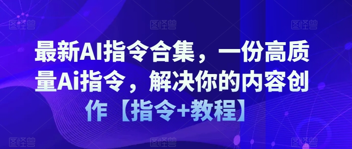 （9234期）最新AI指令合集，一份高质量Ai指令，解决你的内容创作【指令+教程】