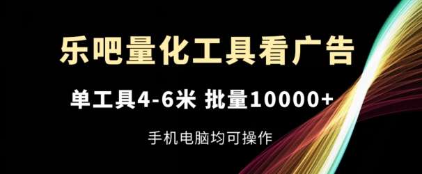 （9242期）乐吧量化工具看广告，单工具4-6米，批量10000+