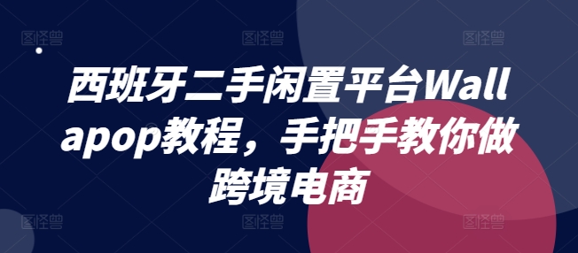 （9247期）西班牙二手闲置平台Wallapop教程，手把手教你做跨境电商