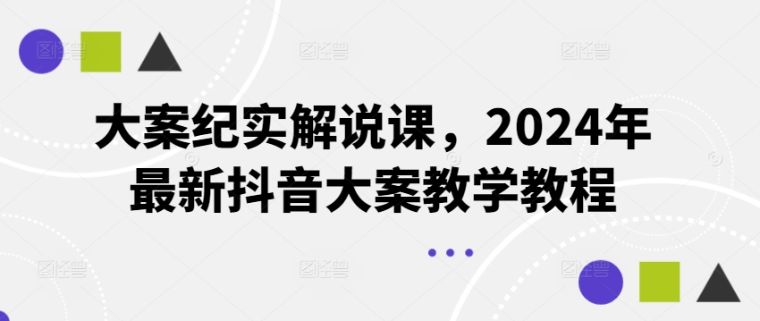 （9268期）大案纪实解说课，2024年最新抖音大案教学教程