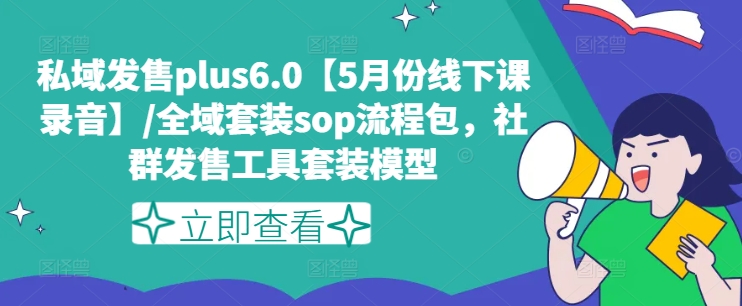 （9293期）私域发售plus6.0【5月份线下课录音】/全域套装sop流程包，社群发售工具套装模型