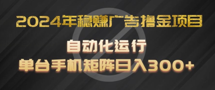 （9298期）2024年稳赚广告撸金项目，全程自动化运行，单台手机就可以矩阵操作，日入300+