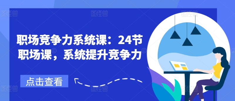 （9305期）鹅姐职场·职场竞争力系统课：24节职场课，系统提升竞争力