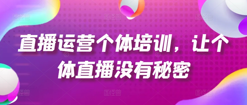 （9319期）直播运营个体培训，让个体直播没有秘密，起号-货源-单品打爆-投流 短视频运营 第1张