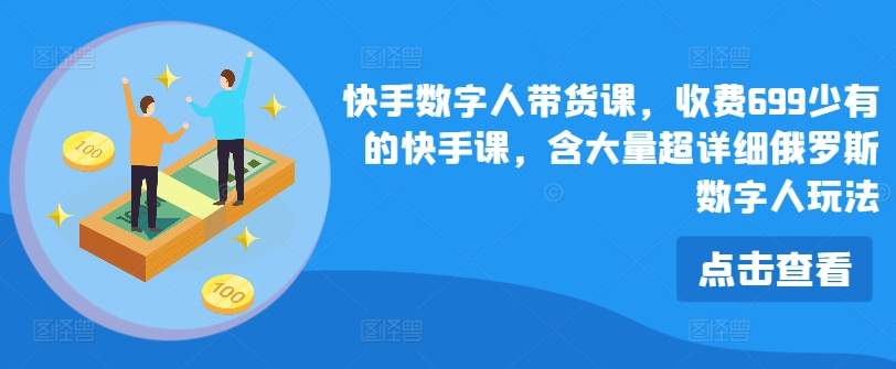 （9320期）快手数字人带货课，收费699少有的快手课，含大量超详细俄罗斯数字人玩法