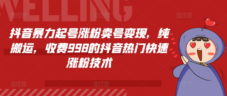 （9334期）抖音暴力起号涨粉卖号变现，纯搬运，收费998的抖音热门快速涨粉技术