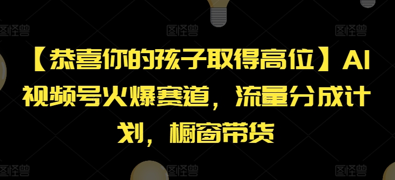 （9342期）【恭喜你的孩子取得高位】AI视频号火爆赛道，流量分成计划，橱窗带货